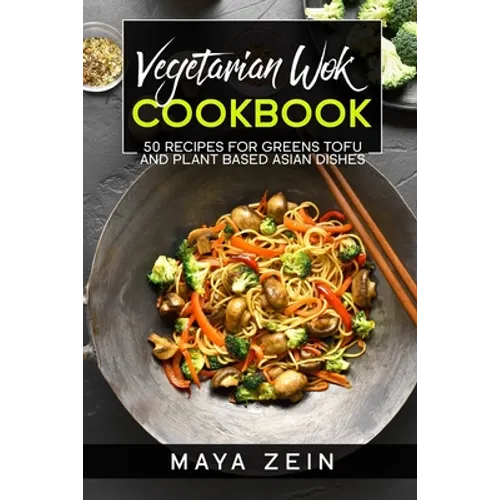 Vegetarian Wok Cookbook: 50 Recipes For Greens Tofu And Plant Based Asian Dishes