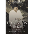 Forgive Us Our King: Healing for Your Soul