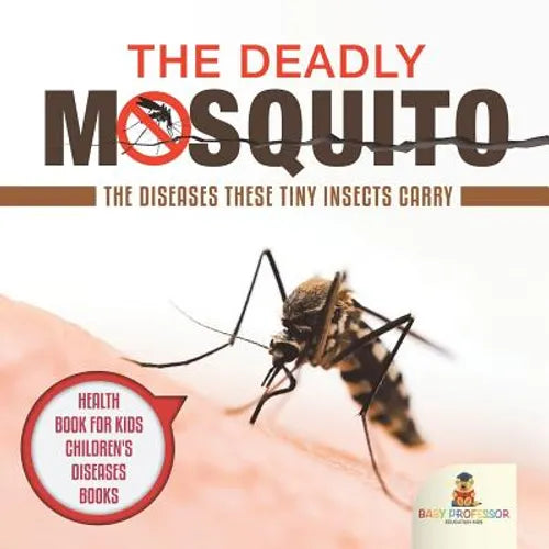 The Deadly Mosquito: The Diseases These Tiny Insects Carry - Health Book for Kids Children's Diseases Books