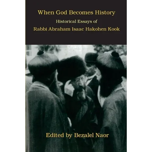 When God Becomes History: Historical Essays of Rabbi Abraham Isaac Hakohen Kook