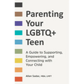 Parenting Your LGBTQ+ Teen: A Guide to Supporting, Empowering, and Connecting with Your Child