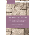 The Trinitarian Faith: The Evangelical Theology of the Ancient Catholic Church
