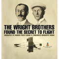 The Wright Brothers Found The Secret To Flight - Biography of Famous People Grade 3 Children's Biography Books