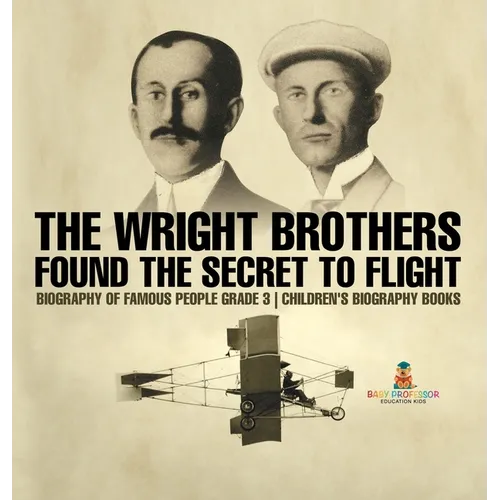 The Wright Brothers Found The Secret To Flight - Biography of Famous People Grade 3 Children's Biography Books