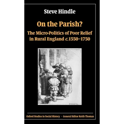 On the Parish?: The Micro-Politics of Poor Relief in Rural England C. 1550-1750