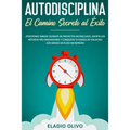 Autodisciplina: Camino secreto al éxito: Postpones tareas? Olvídate de proyectos inconclusos, adopta los métodos más innovadores y conquista tu fuerza