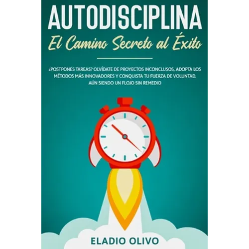 Autodisciplina: Camino secreto al éxito: Postpones tareas? Olvídate de proyectos inconclusos, adopta los métodos más innovadores y conquista tu fuerza