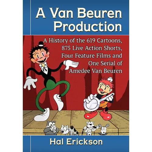 A Van Beuren Production: A History of the 619 Cartoons, 875 Live Action Shorts, Four Feature Films and One Serial of Amedee Van Beuren