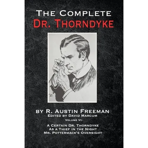 The Complete Dr. Thorndyke - Volume VI: A Certain Dr. Thorndyke, As a Thief in the Night and Mr. Pottermack's Oversight