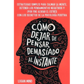 Cómo Dejar de Pensar Demasiado al Instante: Estrategias Simples para Calmar la Mente, Detener los Pensamientos Negativos y (Por Fin) Aliviar el Estrés