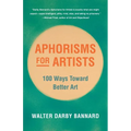 Aphorisms for Artists: 100 Ways Toward Better Art