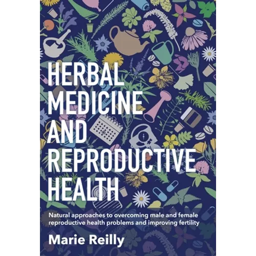Herbal Medicine and Reproductive Health: Natural Approaches to Overcoming Male and Female Reproductive Health Problems and Improving Fertility