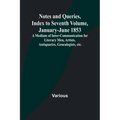 Notes and Queries, Index to Seventh Volume, January-June 1853; A Medium of Inter-communication for Literary Men, Artists, Antiquaries, Genealogists, e