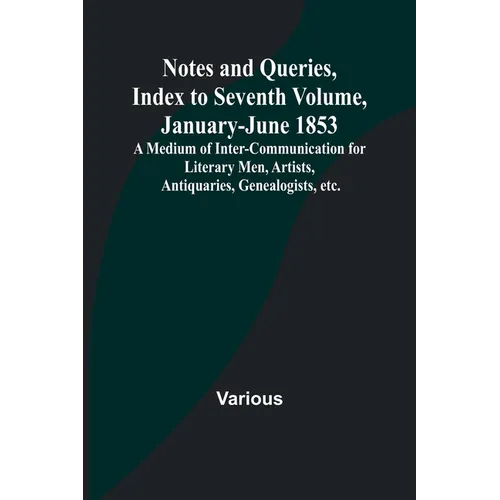 Notes and Queries, Index to Seventh Volume, January-June 1853; A Medium of Inter-communication for Literary Men, Artists, Antiquaries, Genealogists, e