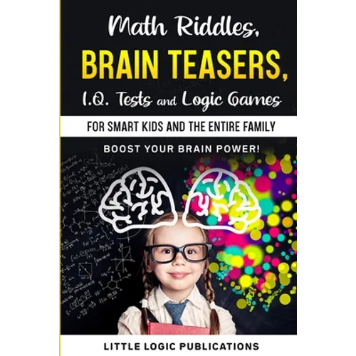 Math Riddles, Brain Teasers, I.Q. Tests and Logic Games for Smart Kids and the Entire Family: Boost your brain power and engage your cognitive skills!