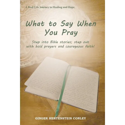 What to Say When You Pray: Step into Bible stories; step out with bold prayers and courageous faith!