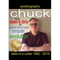 Chuck - the down and dirty of personal computer evolution: autobiography of a coder 1982 - 2019