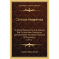 Christian Metaphysics: Or Plato, Malebranche And Gioberti, The Old And New Ontologists Compared With The Modern Schools Of Psychology (1851)