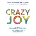 Crazy Joy: Finding Wild Happiness in a World That's Upside Down