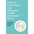 How to Cook Eggs and Omelets in 300 Different Ways