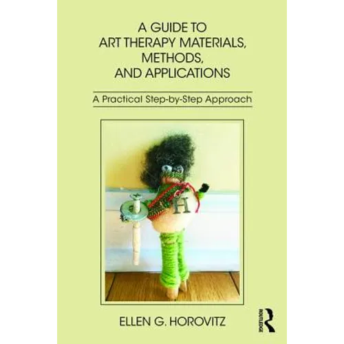 A Guide to Art Therapy Materials, Methods, and Applications: A Practical Step-By-Step Approach