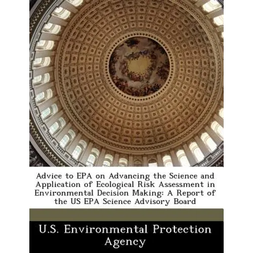 Advice to EPA on Advancing the Science and Application of Ecological Risk Assessment in Environmental Decision Making: A Report of the Us EPA Science