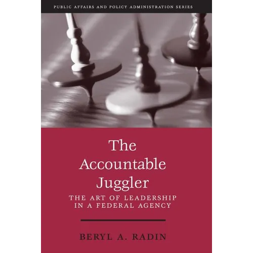 The Accountable Juggler: The Art of Leadership in a Federal Agency