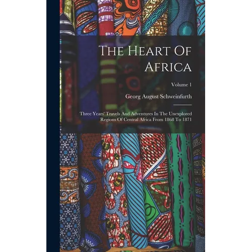 The Heart Of Africa: Three Years' Travels And Adventures In The Unexplored Regions Of Central Africa From 1868 To 1871; Volume 1