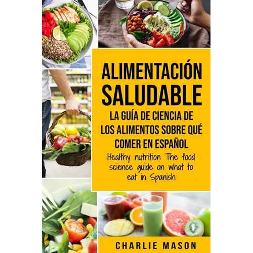 Alimentación saludable La guía de ciencia de los alimentos sobre qué comer en español/ Healthy nutrition The food science guide on what to eat in Span