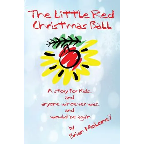 The Little Red Christmas Ball: a story for kids and anyone whoever was...and would be again
