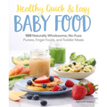 Healthy, Quick & Easy Baby Food: 100 Naturally Wholesome, No-Fuss Purees, Finger Foods and Toddler Meals