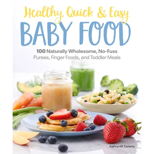Healthy, Quick & Easy Baby Food: 100 Naturally Wholesome, No-Fuss Purees, Finger Foods and Toddler Meals