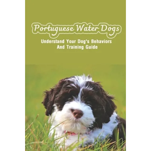 Portuguese Water Dogs: Understand Your Dog's Behaviors And Training Guide: Portuguese Water Dog Breed Information
