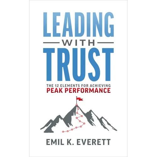Leading with Trust: The 12 Elements for Achieving Peak Performance
