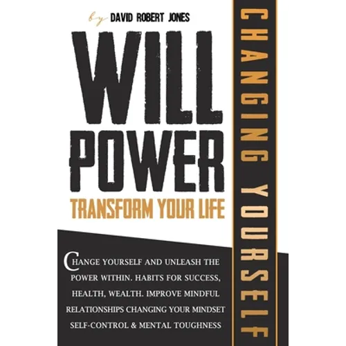 Willpower Transform Your Life: Change Yourself and Unleash the Power Within. Habits for Success, Health, Wealth. Improve Mindful Relationships Changi