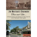 Jim Morrison's Clearwater Then and Now....: A pictorial history and collection of tales from the life of Clearwater's Rock Legend