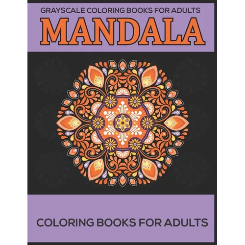 Grayscale Coloring Books For Adults: Mandala Coloring Books For Adults: Stress Relieving Mandala Designs