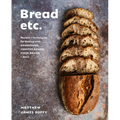 Bread Etc.: Recipes + Techniques for Baking with Sourdough, Yeasted Dough, Pizza Dough + More