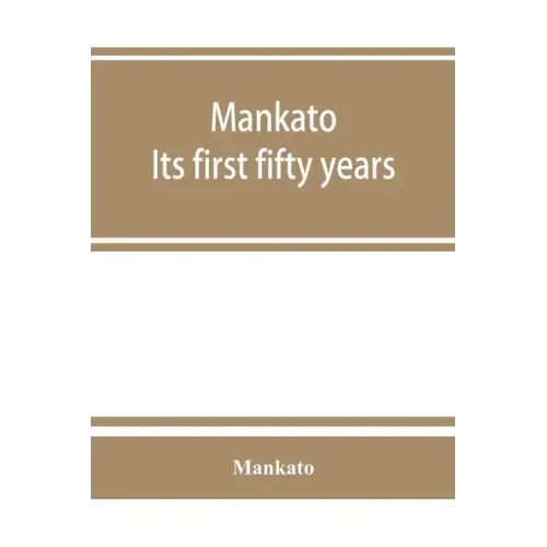 Mankato. Its first fifty years. Containing addresses, historic papers and brief biographies of early settlers and active upbuilders of the city