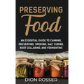 Preserving Food: An Essential Guide to Canning, Preserving, Smoking, Salt Curing, Root Cellaring, and Fermenting