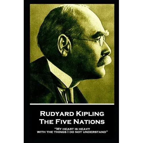 Rudyard Kipling - The Five Nations: "My heart is heavy with the things I do not understand"