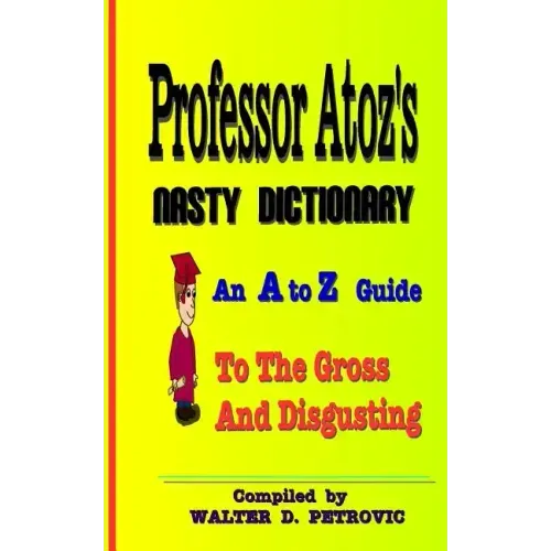 Professor Atoz's Nasty Dictionary: An A to Z Guide to the Gross and Disgusting