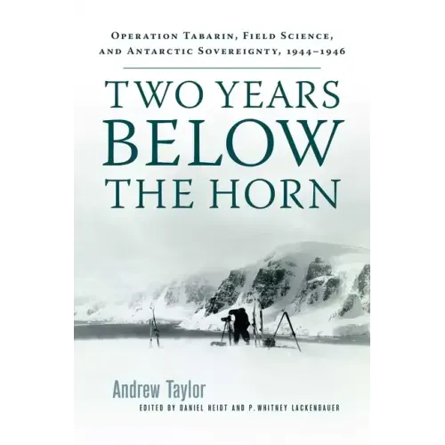 Two Years Below the Horn: Operation Tabarin, Field Science, and Antarctic Sovereignty, 1944-1946