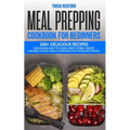 Meal Prepping Cookbook for Beginners: 100+ Delicious Recipes Quick and Easy to Cook, Prep Store, Freeze ( Packable Lunches, Grab & Go Breakfast and Wh