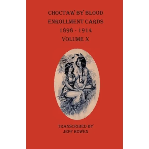 Choctaw By Blood Enrollment Cards 1898-1914 Volume X