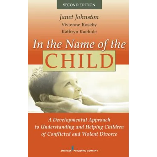 In the Name of the Child: A Developmental Approach to Understanding and Helping Children of Conflicted and Violent Divorce