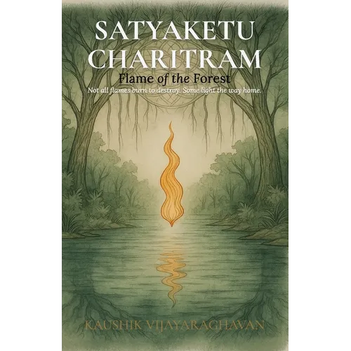 Satyakethu Charitram: Flame of the Forest - A Tale of Dharma, Division, and Rebirth