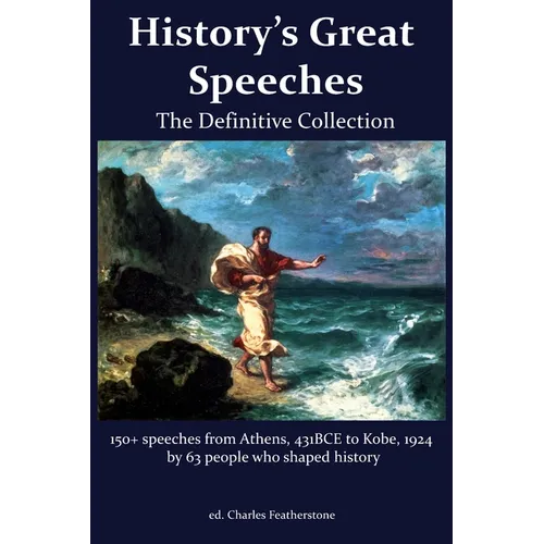History's Great Speeches: 150+ speeches from Athens 431BCE to Kobe, 1924 by 63 people who shaped history