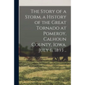 The Story of a Storm, a History of the Great Tornado at Pomeroy, Calhoun County, Iowa, July 6, 1893 ..