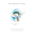 The Sound of Holy: A Collection of Poetry and Art